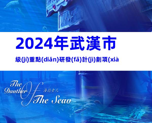 2024年武漢市級(jí)重點(diǎn)研發(fā)計(jì)劃項(xiàng)目建議征集要求、時(shí)間