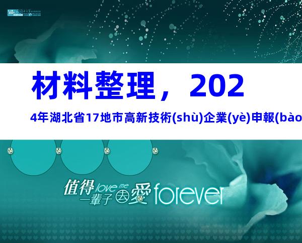 材料整理，2024年湖北省17地市高新技術(shù)企業(yè)申報(bào)時(shí)間、步驟及注意